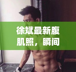 徐斌最新腹肌照，瞬間展現健康魅力