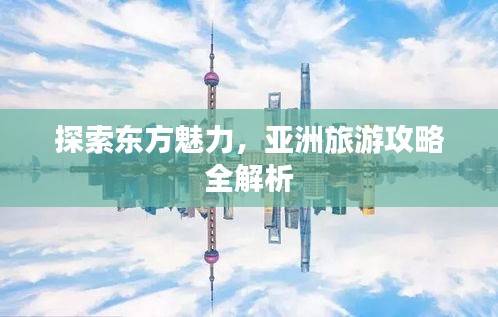探索東方魅力,亞洲旅游攻略全解析