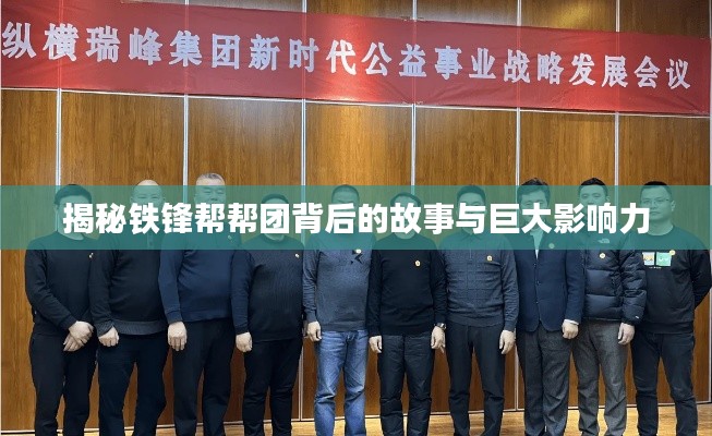 揭秘鐵鋒幫幫團背后的故事與巨大影響力