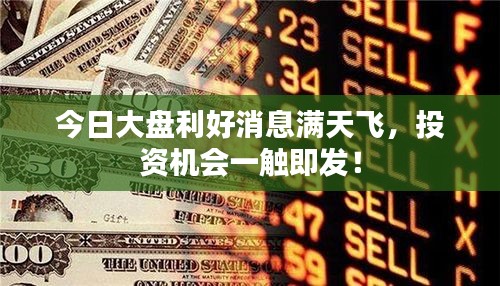 今日大盤利好消息滿天飛,投資機會一觸即發!