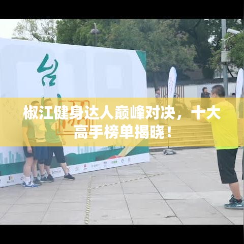 椒江健身達人巔峰對決,十大高手榜單揭曉!