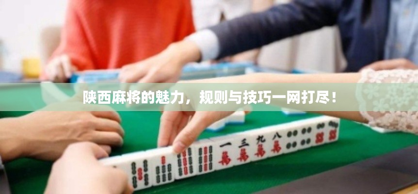 陜西麻將的魅力,規(guī)則與技巧一網(wǎng)打盡!