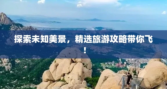 探索未知美景，精選旅游攻略帶你飛！