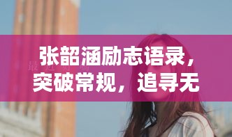 張韶涵勵志語錄，突破常規，追尋無限可能的力量