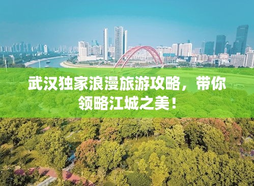 武漢獨家浪漫旅游攻略，帶你領略江城之美！