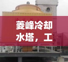 菱峰冷卻水塔,工業高效冷卻解決方案揭秘