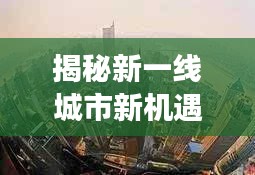 揭秘新一線城市新機遇與挑戰,百度下的探索之旅