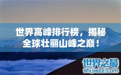 世界高峰排行榜,揭秘全球壯麗山峰之巔!