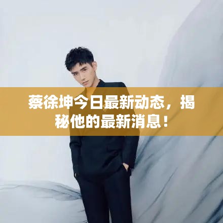 蔡徐坤今日最新動態,揭秘他的最新消息!
