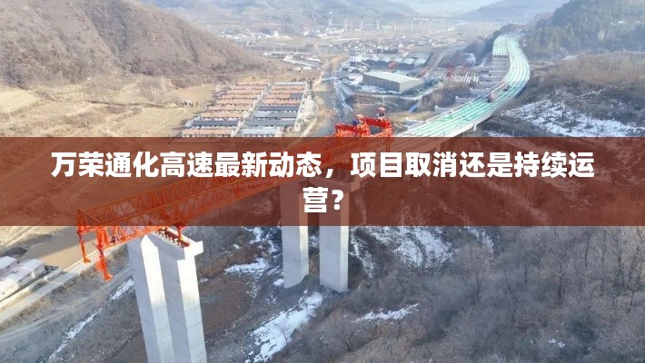 萬榮通化高速最新動(dòng)態(tài),項(xiàng)目取消還是持續(xù)運(yùn)營?
