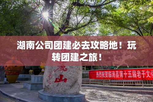 湖南公司團建必去攻略地!玩轉團建之旅!