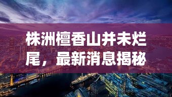 株洲檀香山并未爛尾,最新消息揭秘進展!