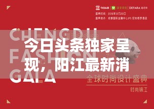 今日頭條獨家呈現(xiàn),陽江最新消息綜述報道
