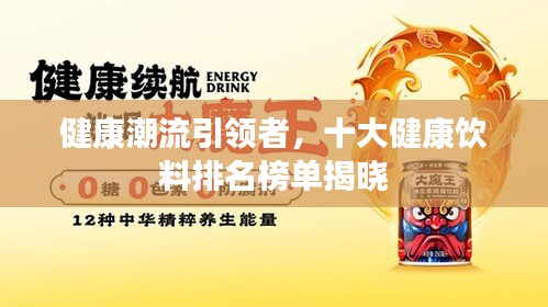 健康潮流引領(lǐng)者,十大健康飲料排名榜單揭曉