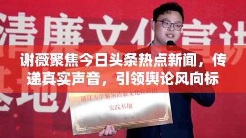 謝薇聚焦今日頭條熱點新聞,傳遞真實聲音,引領輿論風向標