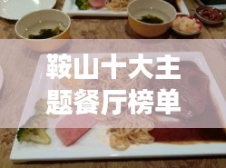 鞍山十大主題餐廳榜單揭曉,美食之旅的絕佳之選!