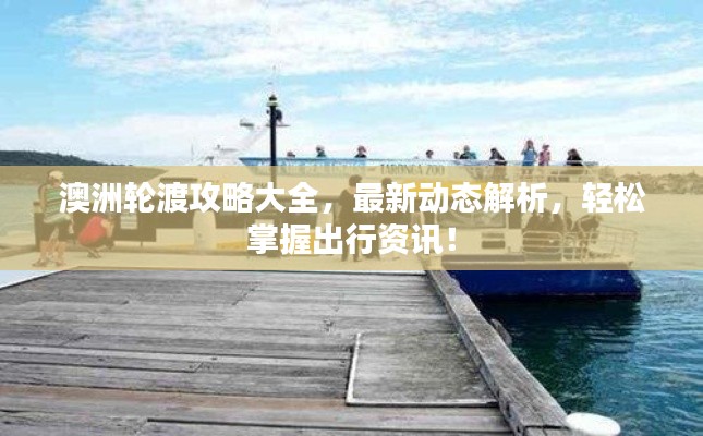 澳洲輪渡攻略大全,最新動態解析,輕松掌握出行資訊!