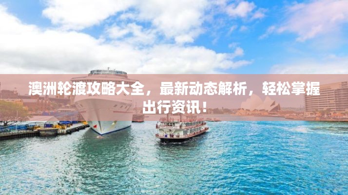 澳洲輪渡攻略大全,最新動態解析,輕松掌握出行資訊!