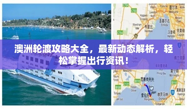 澳洲輪渡攻略大全,最新動態解析,輕松掌握出行資訊!