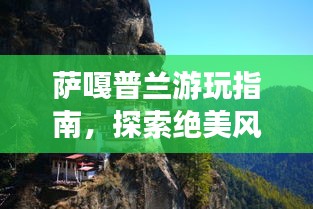 薩嘎普蘭游玩指南,探索絕美風光與體驗獨特文化