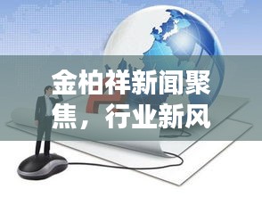 金柏祥新聞聚焦,行業新風向標,未來趨勢揭秘