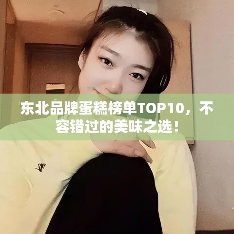 東北品牌蛋糕榜單TOP10,不容錯(cuò)過(guò)的美味之選!