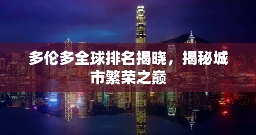多倫多全球排名揭曉,揭秘城市繁榮之巔