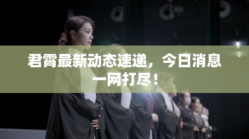 君霄最新動態速遞，今日消息一網打盡！