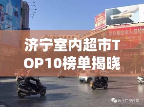 濟寧室內超市TOP10榜單揭曉,繁華都市必逛購物勝地