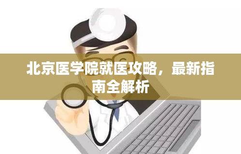 北京醫(yī)學(xué)院就醫(yī)攻略,最新指南全解析