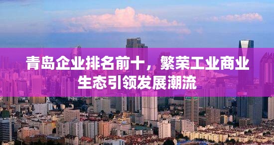 青島企業排名前十,繁榮工業商業生態引領發展潮流