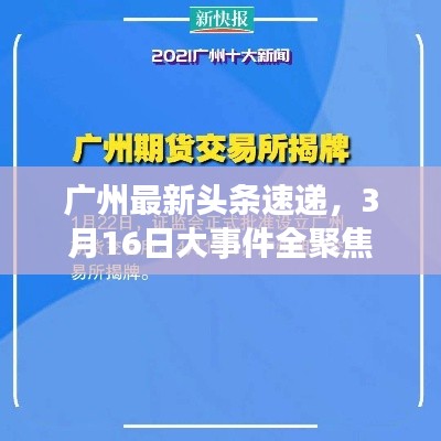 廣州最新頭條速遞,3月16日大事件全聚焦