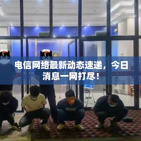 電信網(wǎng)絡(luò)最新動態(tài)速遞,今日消息一網(wǎng)打盡!