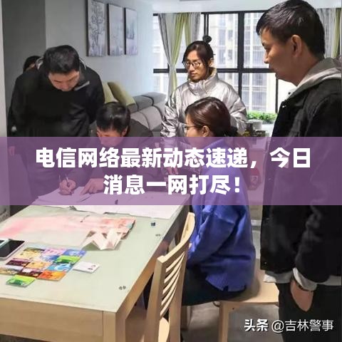 電信網絡最新動態速遞,今日消息一網打盡!
