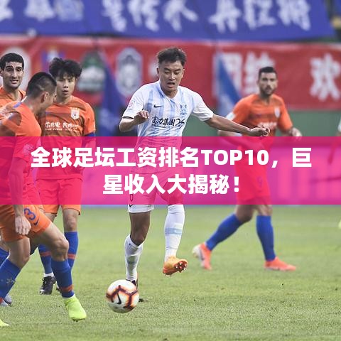 全球足壇工資排名TOP10,巨星收入大揭秘!