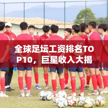 全球足壇工資排名TOP10,巨星收入大揭秘!