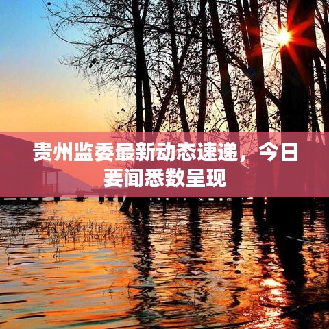 貴州監(jiān)委最新動態(tài)速遞,今日要聞悉數(shù)呈現(xiàn)
