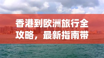 香港到歐洲旅行全攻略,最新指南帶你暢游歐洲