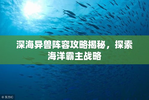 深海異獸陣容攻略揭秘,探索海洋霸主戰略