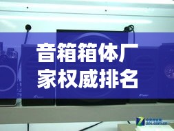 音箱箱體廠家權威排名TOP10，專業品質值得信賴！