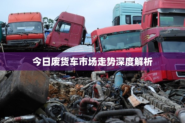 今日廢貨車市場走勢深度解析