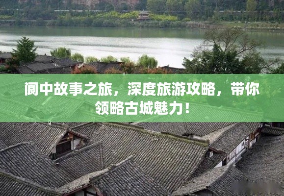閬中故事之旅,深度旅游攻略,帶你領(lǐng)略古城魅力!