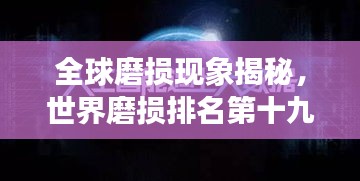 全球磨損現(xiàn)象揭秘,世界磨損排名第十九的奧秘探尋