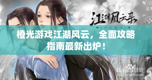 橙光游戲江湖風(fēng)云,全面攻略指南最新出爐!