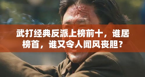 武打經典反派上榜前十,誰居榜首,誰又令人聞風喪膽?