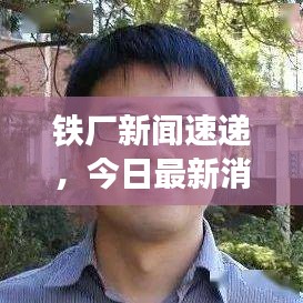 鐵廠新聞速遞,今日最新消息匯總