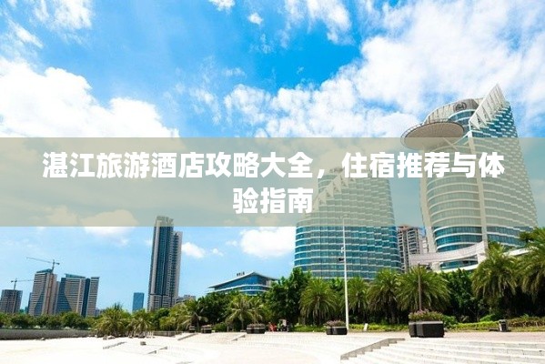 湛江旅游酒店攻略大全，住宿推薦與體驗指南