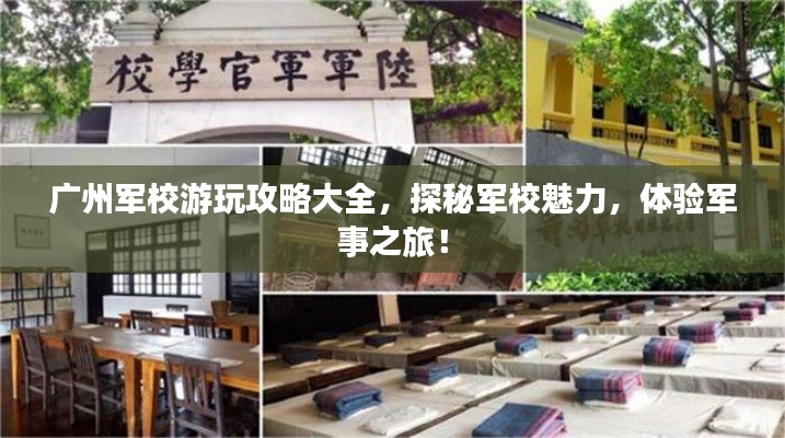 廣州軍校游玩攻略大全,探秘軍校魅力,體驗軍事之旅!