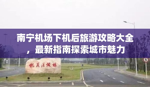 南寧機場下機后旅游攻略大全,最新指南探索城市魅力