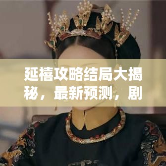 延禧攻略結局大揭秘,最新預測,劇情走向大反轉!